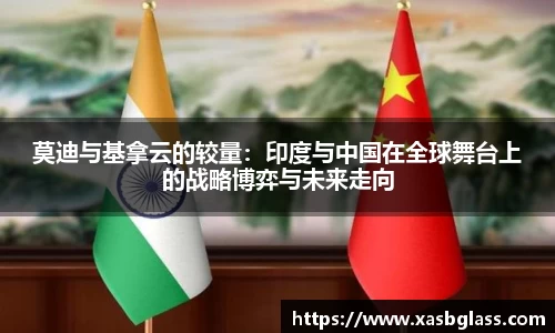 莫迪与基拿云的较量：印度与中国在全球舞台上的战略博弈与未来走向