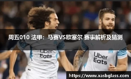 周五010 法甲：马赛VS欧塞尔 赛事解析及猜测